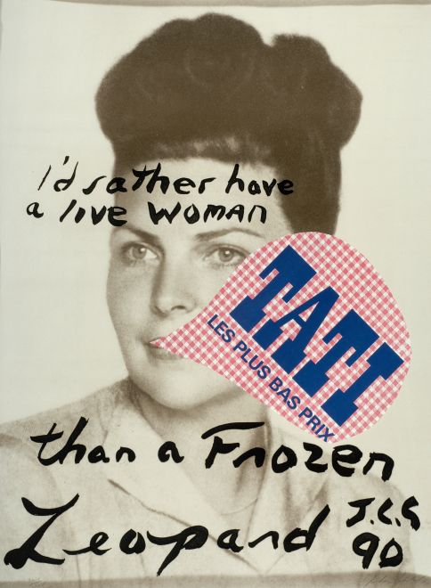 Grafik von Julian Schnabel zeigt das schwarz-weiß Portrait einer Frau Ende der 50er Jahre, an ihrem Mund ist eine ausgeschnittene Sprechblase. Es ist das Logo und der Slogan der Einzelhandelskette „TATI, LE PLUS BAS PRIX“, auf pinkt kariertem Hintergrund mit blauer Schrift. Auf dem Portrait steht handschriftlich „I’d rather habe a live woman than a Frozen Leopard. J.C.S. 90“